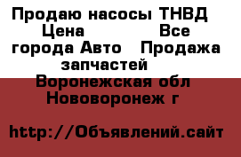 Продаю насосы ТНВД › Цена ­ 17 000 - Все города Авто » Продажа запчастей   . Воронежская обл.,Нововоронеж г.